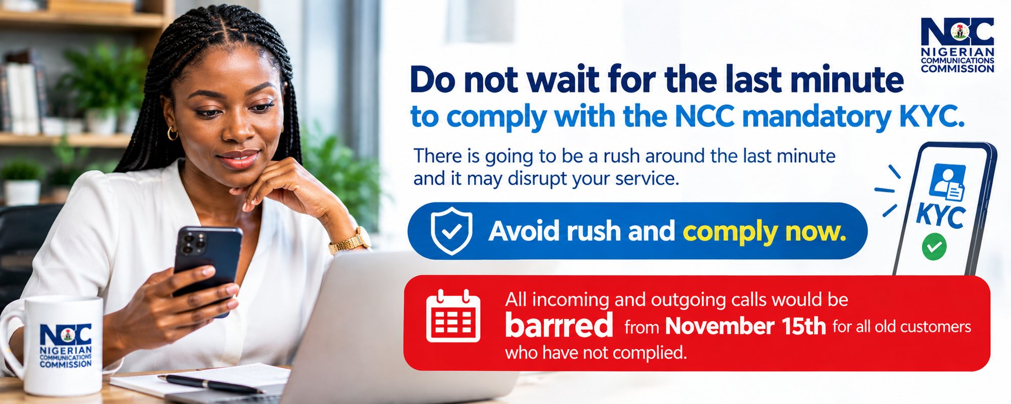 Do not wait for the last minute to comply with the NCC mandatory KYC. There is going to be a rush around the last minute and it may disrupt your service. Avoid rush and comply now. All incoming and outgoing calls would be barred from November 15th for all old customers who have not complied.